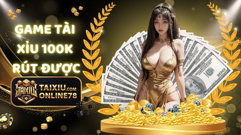 TOP 5 game tài xỉu 100k rút được uy tín nhất 1 game tài xỉu 100k rút được